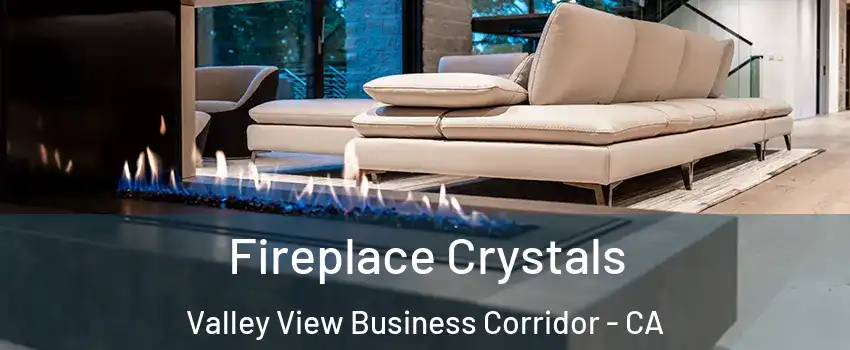 Fireplace Crystals Valley View Business Corridor - CA