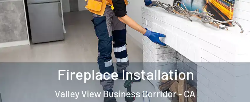 Fireplace Installation Valley View Business Corridor - CA