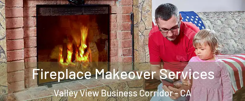 Fireplace Makeover Services Valley View Business Corridor - CA