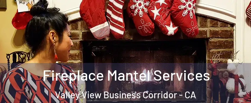 Fireplace Mantel Services Valley View Business Corridor - CA