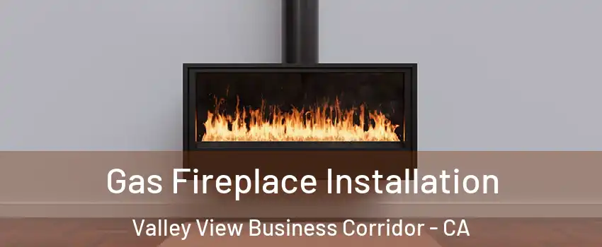 Gas Fireplace Installation Valley View Business Corridor - CA