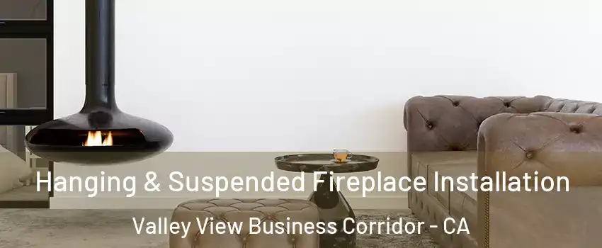 Hanging & Suspended Fireplace Installation Valley View Business Corridor - CA