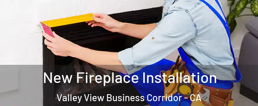 New Fireplace Installation Valley View Business Corridor - CA