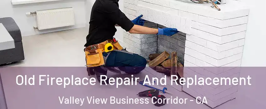 Old Fireplace Repair And Replacement Valley View Business Corridor - CA