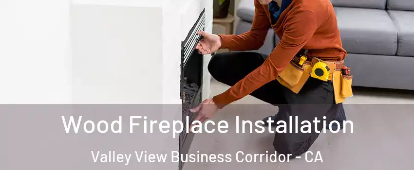 Wood Fireplace Installation Valley View Business Corridor - CA