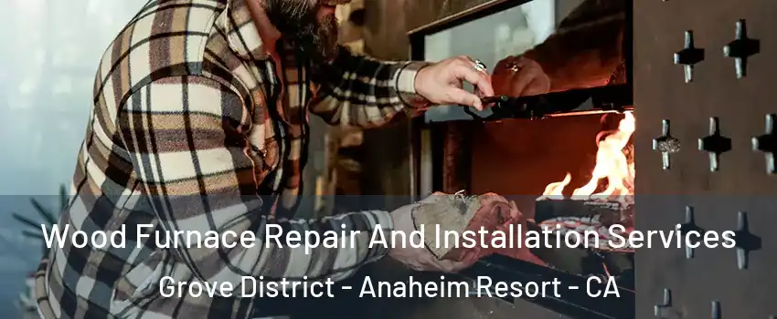 Wood Furnace Repair And Installation Services Grove District - Anaheim Resort - CA