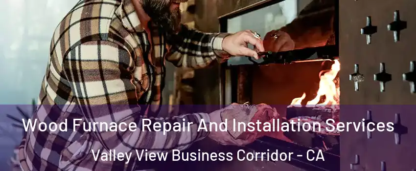 Wood Furnace Repair And Installation Services Valley View Business Corridor - CA